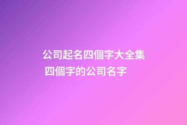公司起名四個字大全集 四個字的公司名字-第1張-公司起名-玄機派